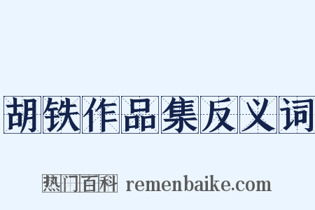 胡铁作品集反义词是什么意思的图片